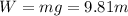 W=mg=9.81 m