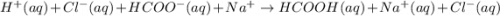H^{+}(aq) + Cl^{-}(aq) + HCOO^{-}(aq) + Na^{+} \rightarrow HCOOH(aq) + Na^{+}(aq) + Cl^{-}(aq)