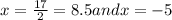 x=\frac{17}{2} =8.5 and x=-5