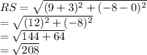 RS=\sqrt{(9+3)^{2}+(-8-0)^{2}}\\=\sqrt{(12)^{2}+(-8)^{2}}\\=\sqrt{144+64}\\=\sqrt{208}