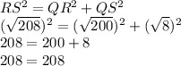 RS^2 = QR^2+QS^2\\(\sqrt{208})^2=(\sqrt{200})^2 +(\sqrt{8})^2\\208 = 200+8\\208=208