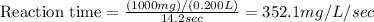 \text{Reaction time}=\frac{(1000mg)/(0.200L)}{14.2sec}=352.1mg/L/sec