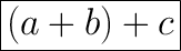 \huge{\boxed{(a+b)+c}}