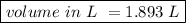 \boxed {volume \ in \ L \ = 1.893 \ L}