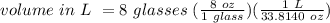 volume \ in \ L \ = 8 \ glasses \ (\frac{8 \ oz}{1 \ glass})(\frac{1 \ L}{33.8140 \ oz})