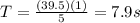 T=\frac{(39.5)(1)}{5}=7.9 s