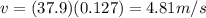 v=(37.9)(0.127)=4.81 m/s