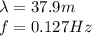 \lambda=37.9 m\\f=0.127 Hz