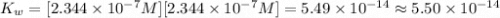 K_w=[2.344\times 10^{-7}M][2.344\times 10^{-7}M]=5.49\times 10^{-14}\approx 5.50\times 10^{-14}