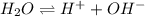 H_2O\rightleftharpoons H^++OH^-