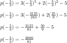 p(-\frac{5}{3})=3(-\frac{5}{3})^{5}+2(-\frac{5}{3} )^{2}-5\\\\ p(-\frac{5}{3})=3(-\frac{3125}{243} )+2(\frac{25}{9} )-5\\\\p(-\frac{5}{3})=-\frac{3125}{81}+\frac{50}{9}-5\\\\ p(-\frac{5}{3})=-\frac{3080}{81}