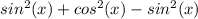 sin^2(x)+cos^2(x)-sin^2(x)