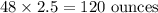 48\times2.5=120\text{ ounces}