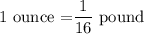 \text{1 ounce =}\dfrac{1}{16}\text{ pound}