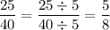 \dfrac{25}{40} = \dfrac{25 \div 5}{40 \div 5} = \dfrac{5}{8}