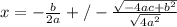 x=- \frac{b}{2a} +/- \frac{ \sqrt{-4ac+b^2} }{ \sqrt{4a^2} }