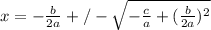 x=- \frac{b}{2a} +/-\sqrt{- \frac{c}{a} +( \frac{b}{2a} )^2}