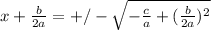 x+ \frac{b}{2a}=+/-\sqrt{- \frac{c}{a} +( \frac{b}{2a} )^2}