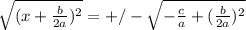 \sqrt{(x+ \frac{b}{2a} )^2} =+/- \sqrt{- \frac{c}{a} +( \frac{b}{2a} )^2}