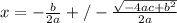 x=- \frac{b}{2a} +/- \frac{ \sqrt{-4ac+b^2} }{2a} }