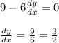 9-6\frac{dy}{dx}=0\\\\ \frac{dy}{dx}=\frac{9}{6}=\frac{3}{2}