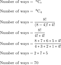 \rm Number \ of \ ways = \ ^nC_r \\\\Number \ of \ ways = \ ^8C_4\\\\Number \ of \ ways = \dfrac{8!}{(8-4)! * 4!}\\\\Number \ of \ ways = \dfrac{8!}{4! * 4!}\\\\Number \ of \ ways = \dfrac{8*7*6*5*4!}{4*3*2*1 * 4!}\\\\ Number \ of \ ways = 2*7*5\\\\Number \ of \ ways = 70