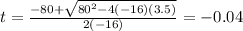 t=\frac{-80+\sqrt{80^2-4(-16)(3.5)}}{2(-16)}  =-0.04