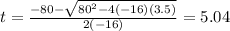t=\frac{-80-\sqrt{80^2-4(-16)(3.5)}}{2(-16)} =5.04