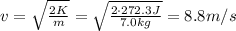 v= \sqrt{ \frac{2K}{m} } = \sqrt{ \frac{2 \cdot 272.3 J}{7.0 kg} }=8.8 m/s