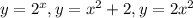 y=2^{x} , y=x^{2} +2, y=2x^{2}