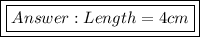 \boxed {\boxed{ Length = 4 cm}}