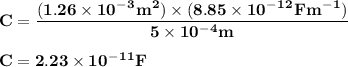 \bold {C = \dfrac {\bold {(1.26 \times 10^-^3 m^2)} \times \bold {(8.85 \times 10^-^1^2 Fm^-^1)} }{5 \times 10^-^4m}}\\\\\bold {C = 2.23\times 10^-^1^1 F}