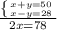 \frac{\left \{ {{x+y=50} \atop {x-y=28}} \right. }{2x=78}