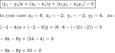 \tt\boxed{\tt(y_1-y_2)x+(x_2-x_1)y+(x_1y_2-x_2y_1)=0}\\\\ \text{in your case:} \ x_1=6; \ x_2=-2; \ y_1=-2; \ y_2=4, \ \ so:\\\\(-2-4)x+(-2-6)y+(6\cdot4-(-2)(-2))=0\\\\-6x-8y+(24-4)=0\\\\-6x-8y+20=0