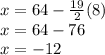 x = 64 - \frac{19}{2} (8) \\ x = 64 - 76 \\ x = - 12