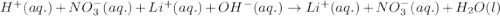 H^+(aq.)+NO_3^-(aq.)+Li^+(aq.)+OH^-(aq.)\rightarrow Li^+(aq.)+NO_3^-(aq.)+H_2O(l)