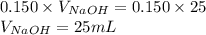 0.150\times V_{NaOH}=0.150\times 25\\V_{NaOH}=25mL