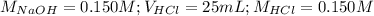 M_{NaOH}=0.150M;V_{HCl}=25mL;M_{HCl}=0.150M