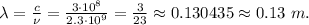 \lambda = \frac{c}{\nu} = \frac{3 \cdot 10^8}{2.3 \cdot 10^9} = \frac{3}{23} \approx 0.130435 \approx 0.13 \ m.