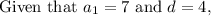 \text {Given that } a_ 1  = 7 \text { and } d = 4,