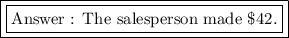 \boxed { \boxed {\text {Answer : The salesperson made \$42.}}}