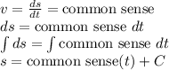 v = \frac{ds}{dt}= \mathrm{common\ sense} \\&#10;ds = \mathrm{common\ sense} \ dt \\&#10;\int ds = \int \mathrm{common\ sense} \ dt  \\&#10;s = \mathrm{common\ sense} (t) + C