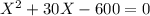 X^2 + 30X -600 = 0\\