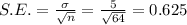 S.E.=\frac{\sigma}{ \sqrt{n} }=\frac{5}{\sqrt{64}}=0.625