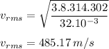 \displaystyle v_{rms}=\sqrt{\frac{3.8.314.302}{32.10^{-3}} }\\\\v_{rms}=485.17\:m/s