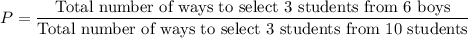 P=\dfrac{\text{Total number of ways to select 3 students from 6 boys}}{\text{Total number of ways to select 3 students from 10 students}}