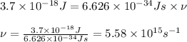 3.7\times 10^{-18}J=6.626\times 10^{-34}Js\times \nu\\\\\nu=\frac{3.7\times 10^{-18}J}{6.626\times 10^{-34}Js}=5.58\times 10^{15}s^{-1}