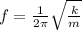 f= \frac{1}{2 \pi}   \sqrt{ \frac{k}{m} }