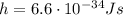 h=6.6 \cdot 10^{-34} Js