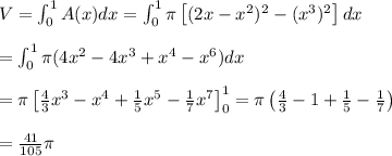 V = \int_0^1 A(x) dx = \int_0^1 \pi \left[ (2x - x^2)^2 - (x^3)^2\right] dx \\ \\&#10;= \int_0^1 \pi( 4x^2 - 4x^3 + x^4 - x^6)dx \\ \\&#10;=\pi \left[\frac{4}{3}x^3 - x^4 + \frac{1}{5}x^5 - \frac{1}{7}x^7 \right]_0^1 = \pi \left(\frac{4}{3} - 1 + \frac{1}{5}- \frac{1}{7} \right) \\&#10;\\&#10;=\frac{41}{105}\pi